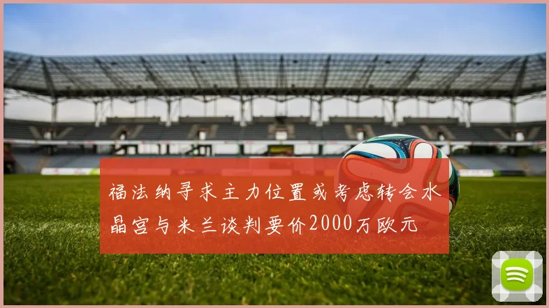 福法纳寻求主力位置或考虑转会水晶宫与米兰谈判要价2000万欧元