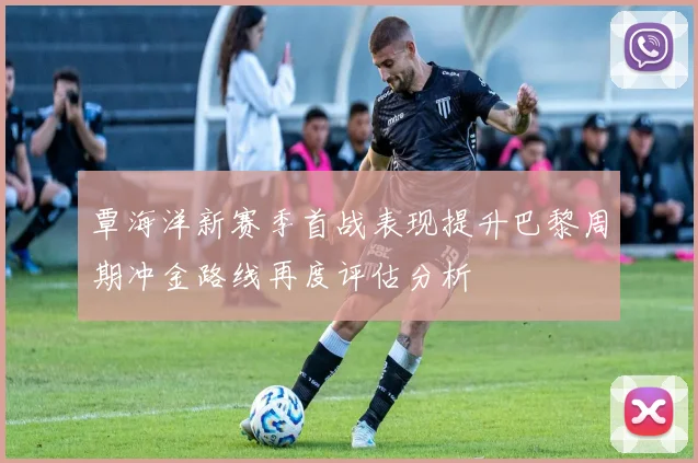 覃海洋新赛季首战表现提升巴黎周期冲金路线再度评估分析