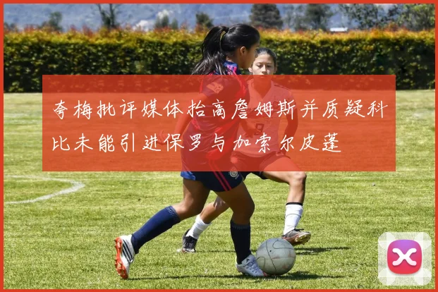 夸梅批评媒体抬高詹姆斯并质疑科比未能引进保罗与加索尔皮蓬