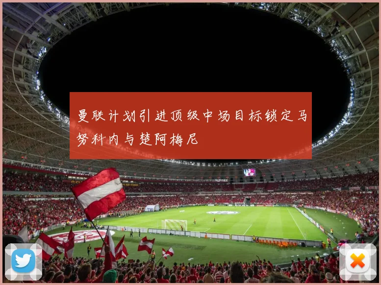 曼联计划引进顶级中场目标锁定马努科内与楚阿梅尼