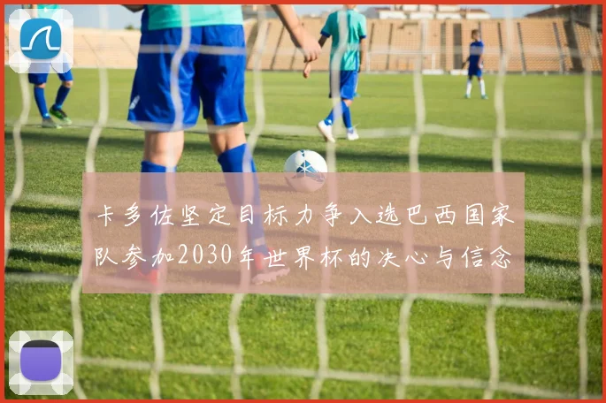 卡多佐坚定目标力争入选巴西国家队参加2030年世界杯的决心与信念